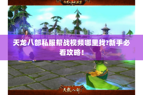 天龙八部私服帮战视频哪里找?新手必看攻略! 天龙八部私服帮战视频哪里找?新手必看攻略!