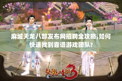 麻城天龙八部发布网招聘全攻略,如何快速找到靠谱游戏团队? 麻城天龙八部发布网招聘全攻略,如何快速找到靠谱游戏团队?