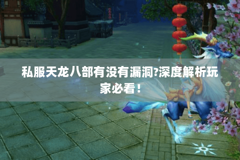 私服天龙八部有没有漏洞?深度解析玩家必看! 私服天龙八部有没有漏洞?深度解析玩家必看!
