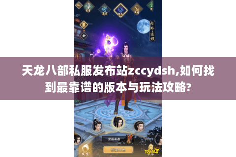 天龙八部私服发布站zccydsh,如何找到最靠谱的版本与玩法攻略? 天龙八部私服发布站zccydsh,如何找到最靠谱的版本与玩法攻略?