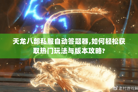 天龙八部私服自动答题器,如何轻松获取热门玩法与版本攻略? 天龙八部私服自动答题器,如何轻松获取热门玩法与版本攻略?