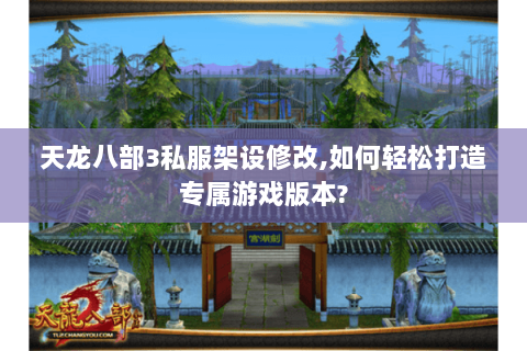 天龙八部3私服架设修改,如何轻松打造专属游戏版本? 天龙八部3私服架设修改,如何轻松打造专属游戏版本?