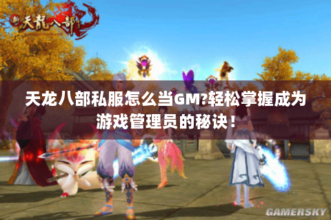 天龙八部私服怎么当GM?轻松掌握成为游戏管理员的秘诀! 天龙八部私服怎么当GM?轻松掌握成为游戏管理员的秘诀!