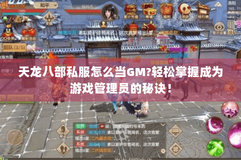 天龙八部私服怎么当GM?轻松掌握成为游戏管理员的秘诀! 天龙八部私服怎么当GM?轻松掌握成为游戏管理员的秘诀!