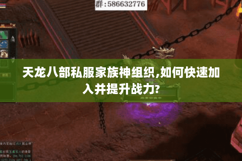 天龙八部私服家族神组织,如何快速加入并提升战力? 天龙八部私服家族神组织,如何快速加入并提升战力?
