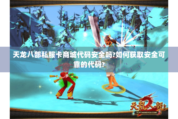天龙八部私服卡商城代码安全吗?如何获取安全可靠的代码?