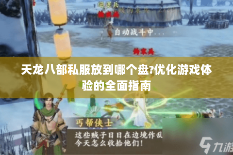 天龙八部私服放到哪个盘?优化游戏体验的全面指南 天龙八部私服放到哪个盘?优化游戏体验的全面指南