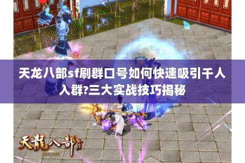 天龙八部sf刷群口号如何快速吸引千人入群?三大实战技巧揭秘 天龙八部sf刷群口号如何快速吸引千人入群?三大实战技巧揭秘