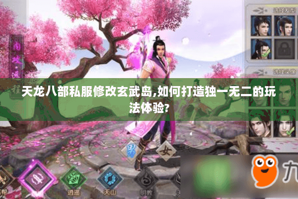 天龙八部私服修改玄武岛,如何打造独一无二的玩法体验? 天龙八部私服修改玄武岛,如何打造独一无二的玩法体验?