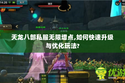 天龙八部私服无限增点,如何快速升级与优化玩法? 天龙八部私服无限增点,如何快速升级与优化玩法?