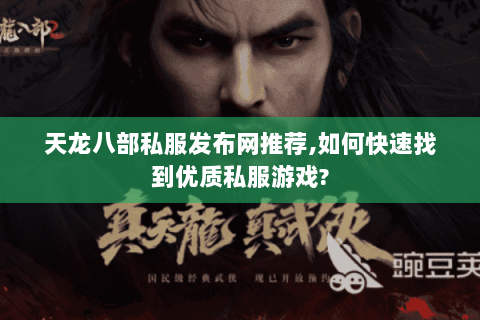 天龙八部私服发布网推荐,如何快速找到优质私服游戏? 天龙八部私服发布网推荐,如何快速找到优质私服游戏?