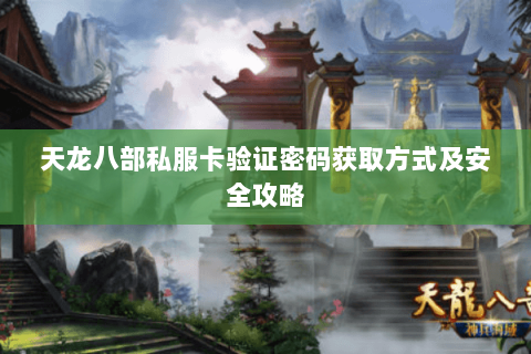 天龙八部私服卡验证密码获取方式及安全攻略 天龙八部私服卡验证密码获取方式及安全攻略