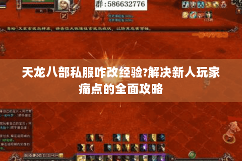 天龙八部私服咋改经验?解决新人玩家痛点的全面攻略