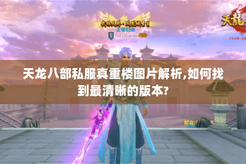 天龙八部私服真重楼图片解析,如何找到最清晰的版本?