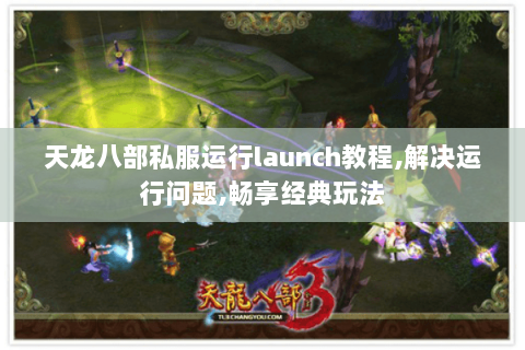 天龙八部私服运行launch教程,解决运行问题,畅享经典玩法 天龙八部私服运行launch教程,解决运行问题,畅享经典玩法
