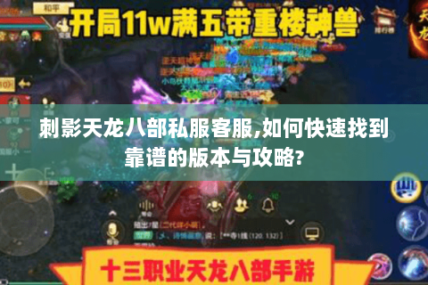 刺影天龙八部私服客服,如何快速找到靠谱的版本与攻略? 刺影天龙八部私服客服,如何快速找到靠谱的版本与攻略?