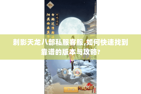 刺影天龙八部私服客服,如何快速找到靠谱的版本与攻略? 刺影天龙八部私服客服,如何快速找到靠谱的版本与攻略?