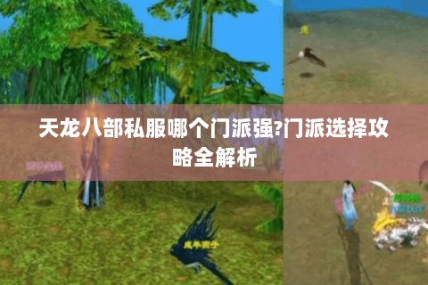 天龙八部私服哪个门派强?门派选择攻略全解析 天龙八部私服哪个门派强?门派选择攻略全解析
