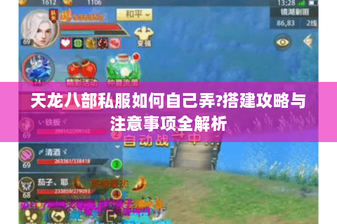 天龙八部私服如何自己弄?搭建攻略与注意事项全解析 天龙八部私服如何自己弄?搭建攻略与注意事项全解析