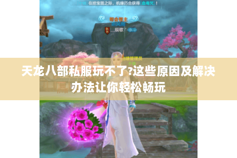 天龙八部私服玩不了?这些原因及解决办法让你轻松畅玩 天龙八部私服玩不了?这些原因及解决办法让你轻松畅玩