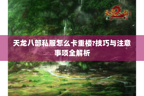 天龙八部私服怎么卡重楼?技巧与注意事项全解析 天龙八部私服怎么卡重楼?技巧与注意事项全解析