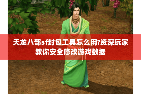 天龙八部sf封包工具怎么用?资深玩家教你安全修改游戏数据 天龙八部sf封包工具怎么用?资深玩家教你安全修改游戏数据