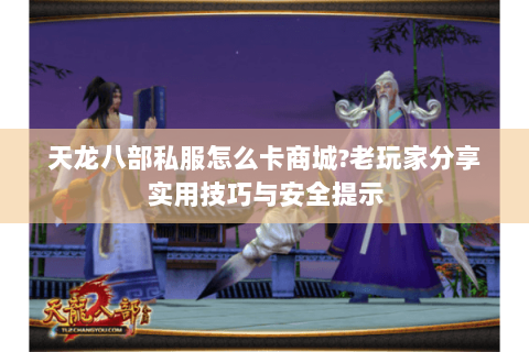 天龙八部私服怎么卡商城?老玩家分享实用技巧与安全提示 天龙八部私服怎么卡商城?老玩家分享实用技巧与安全提示