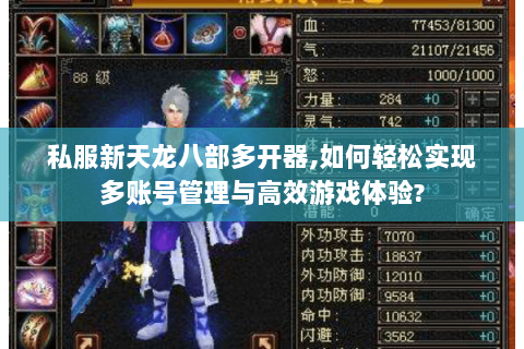 私服新天龙八部多开器,如何轻松实现多账号管理与高效游戏体验? 私服新天龙八部多开器,如何轻松实现多账号管理与高效游戏体验?