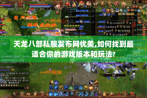 天龙八部私服发布网优美,如何找到最适合你的游戏版本和玩法? 天龙八部私服发布网优美,如何找到最适合你的游戏版本和玩法?