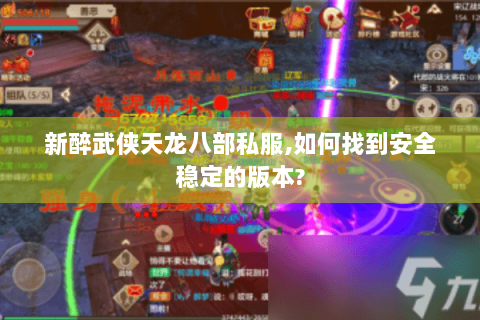 新醉武侠天龙八部私服,如何找到安全稳定的版本? 新醉武侠天龙八部私服,如何找到安全稳定的版本?
