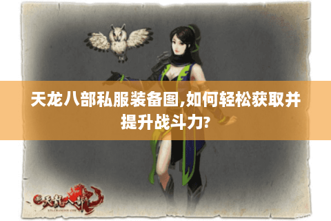天龙八部私服装备图,如何轻松获取并提升战斗力? 天龙八部私服装备图,如何轻松获取并提升战斗力?