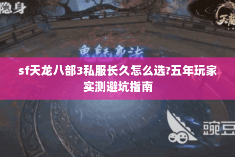 sf天龙八部3私服长久怎么选?五年玩家实测避坑指南 sf天龙八部3私服长久怎么选?五年玩家实测避坑指南