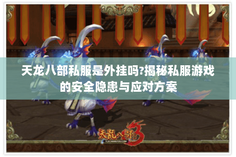 天龙八部私服是外挂吗?揭秘私服游戏的安全隐患与应对方案 天龙八部私服是外挂吗?揭秘私服游戏的安全隐患与应对方案