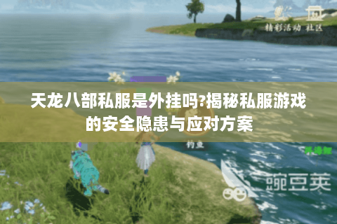 天龙八部私服是外挂吗?揭秘私服游戏的安全隐患与应对方案 天龙八部私服是外挂吗?揭秘私服游戏的安全隐患与应对方案
