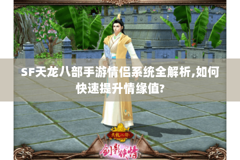 SF天龙八部手游情侣系统全解析,如何快速提升情缘值? SF天龙八部手游情侣系统全解析,如何快速提升情缘值?