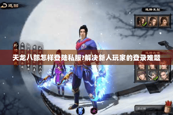 天龙八部怎样登陆私服?解决新人玩家的登录难题