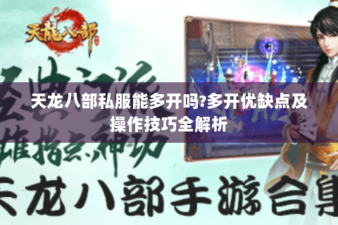 天龙八部私服能多开吗?多开优缺点及操作技巧全解析