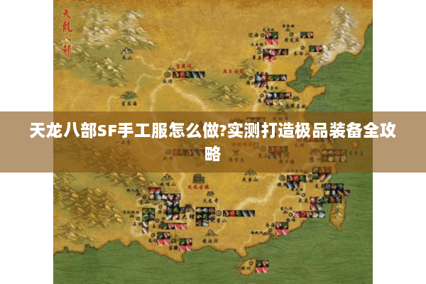 天龙八部SF手工服怎么做?实测打造极品装备全攻略 天龙八部SF手工服怎么做?实测打造极品装备全攻略