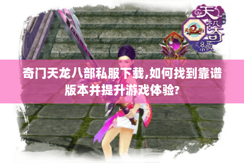 奇门天龙八部私服下载,如何找到靠谱版本并提升游戏体验? 奇门天龙八部私服下载,如何找到靠谱版本并提升游戏体验?