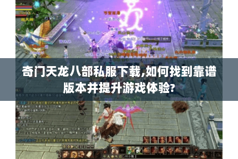奇门天龙八部私服下载,如何找到靠谱版本并提升游戏体验? 奇门天龙八部私服下载,如何找到靠谱版本并提升游戏体验?
