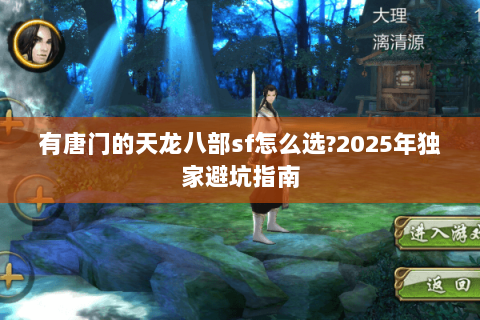 有唐门的天龙八部sf怎么选?2025年独家避坑指南 有唐门的天龙八部sf怎么选?2025年独家避坑指南