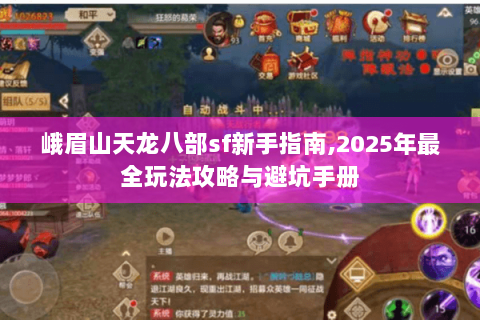 峨眉山天龙八部sf新手指南,2025年最全玩法攻略与避坑手册
