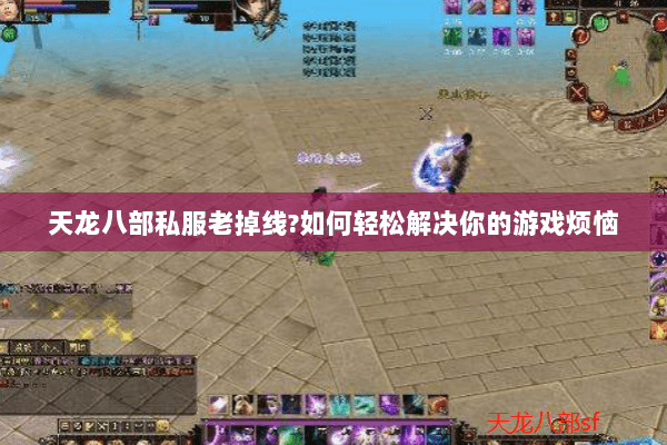 天龙八部私服老掉线?如何轻松解决你的游戏烦恼 天龙八部私服老掉线?如何轻松解决你的游戏烦恼