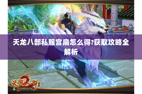 天龙八部私服宫扇怎么得?获取攻略全解析 天龙八部私服宫扇怎么得?获取攻略全解析