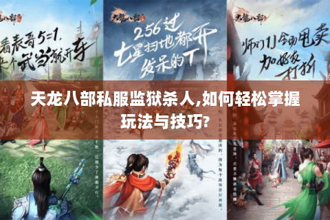 天龙八部私服监狱杀人,如何轻松掌握玩法与技巧? 天龙八部私服监狱杀人,如何轻松掌握玩法与技巧?