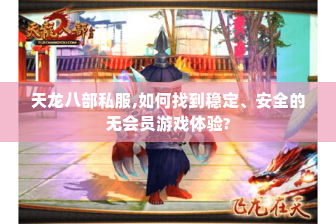 天龙八部私服,如何找到稳定、安全的无会员游戏体验? 天龙八部私服,如何找到稳定、安全的无会员游戏体验?