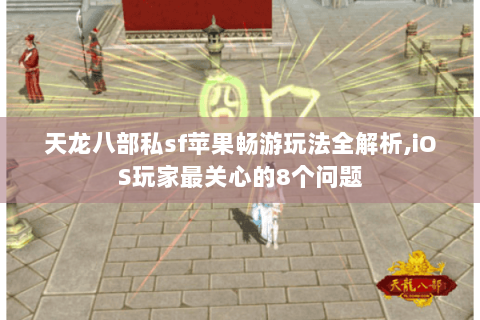 天龙八部私sf苹果畅游玩法全解析,iOS玩家最关心的8个问题 天龙八部私sf苹果畅游玩法全解析,iOS玩家最关心的8个问题