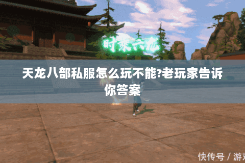 天龙八部私服怎么玩不能?老玩家告诉你答案 天龙八部私服怎么玩不能?老玩家告诉你答案