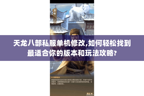 天龙八部私服单机修改,如何轻松找到最适合你的版本和玩法攻略? 天龙八部私服单机修改,如何轻松找到最适合你的版本和玩法攻略?