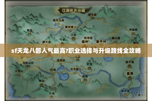 sf天龙八部人气最高?职业选择与升级路线全攻略 sf天龙八部人气最高?职业选择与升级路线全攻略